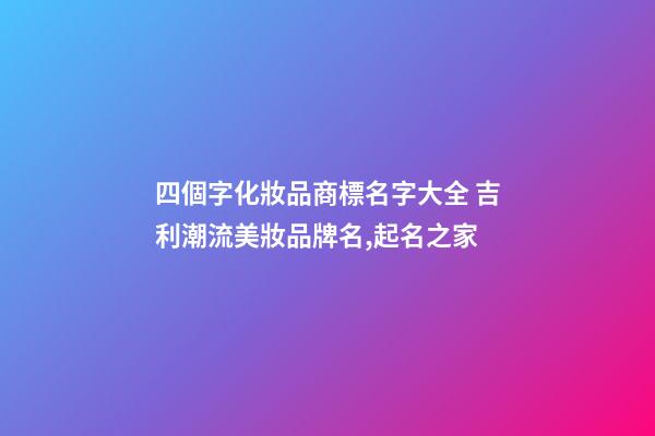 四個字化妝品商標名字大全 吉利潮流美妝品牌名,起名之家-第1張-商標起名-玄機派